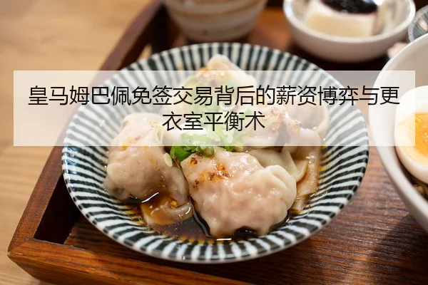 皇马姆巴佩免签交易背后的薪资博弈与更衣室平衡术