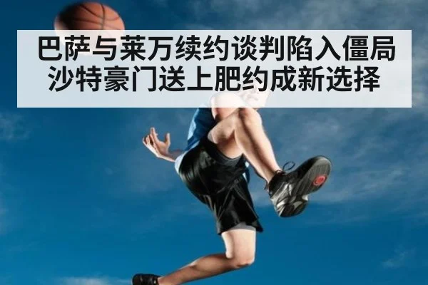 巴萨与莱万续约谈判陷入僵局 沙特豪门送上肥约成新选择