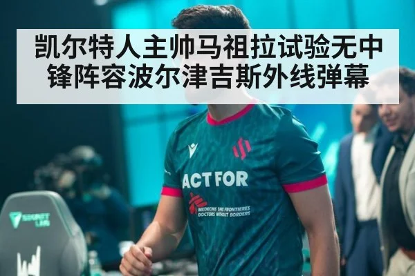 凯尔特人主帅马祖拉试验无中锋阵容波尔津吉斯外线弹幕