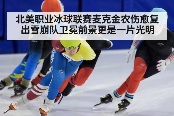 北美职业冰球联赛麦克金农伤愈复出雪崩队卫冕前景更是一片光明
