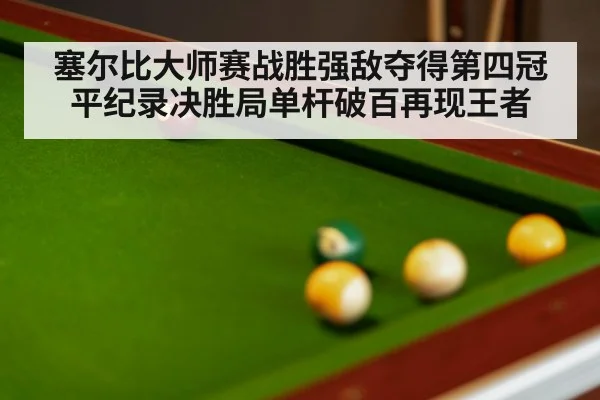 塞尔比大师赛战胜强敌夺得第四冠平纪录决胜局单杆破百再现王者