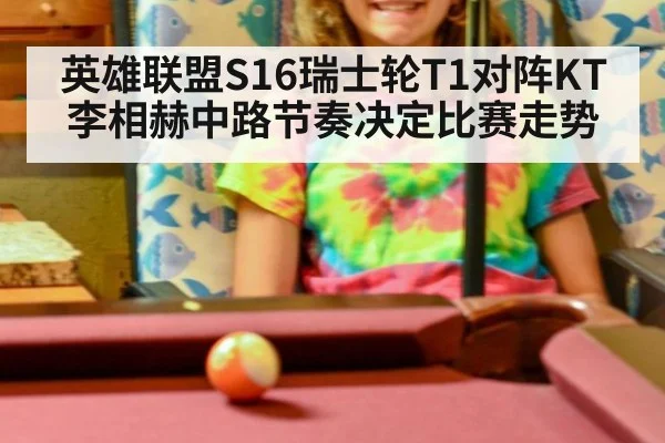 英雄联盟S16瑞士轮T1对阵KT李相赫中路节奏决定比赛走势