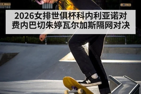 2026女排世俱杯科内利亚诺对费内巴切朱婷瓦尔加斯隔网对决