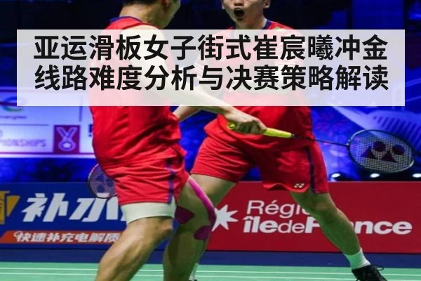 亚运滑板女子街式崔宸曦冲金线路难度分析与决赛策略解读