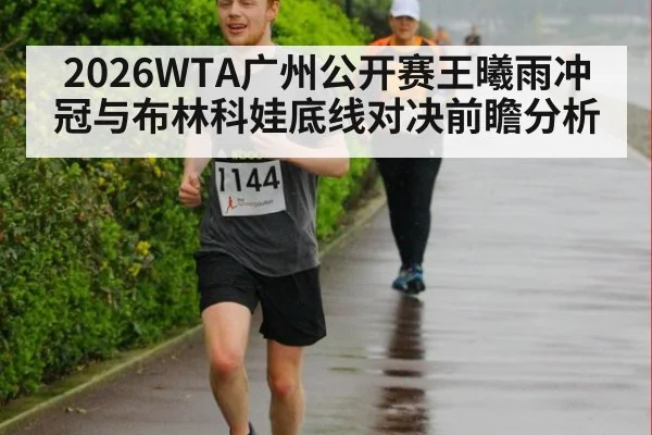 2026WTA广州公开赛王曦雨冲冠与布林科娃底线对决前瞻分析